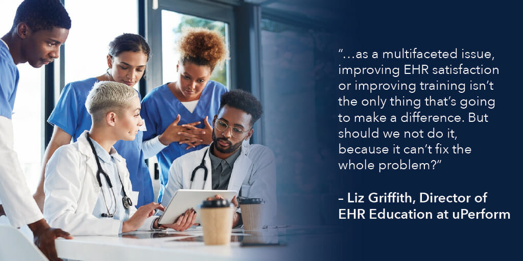 "...as a multifaceted issue, improving EHR satisfaciton or improving training isn't the only thing that's going to make a difference. But should we not do it, because it can't fix the whole problem?" - Liz Griffith, Director of EHR Education at uPerform