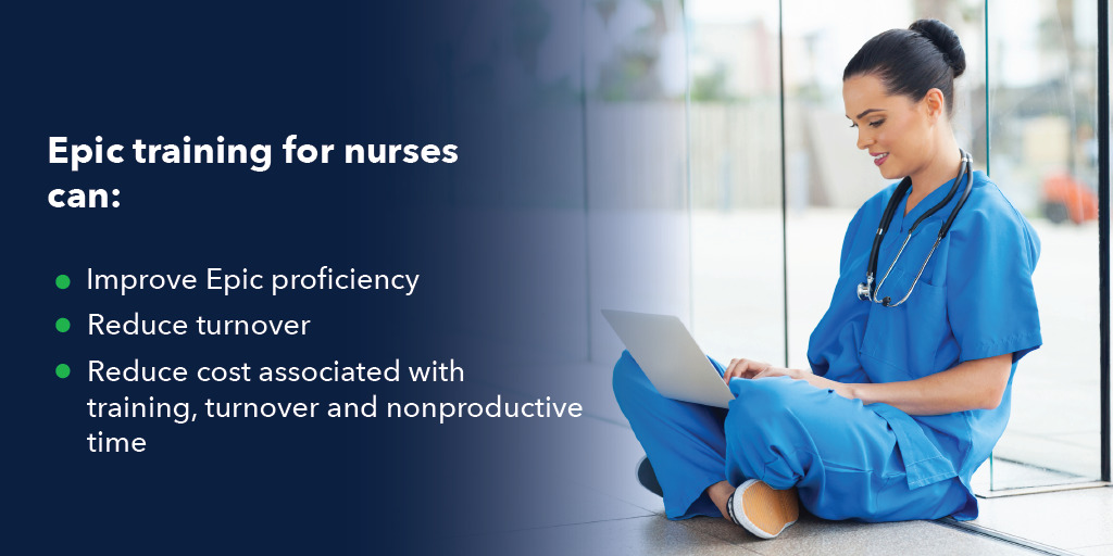 Epic training for nurses can: - Improve Epic proficiency - Reduce turnover - Reduce cost associated with training, turnover and nonproductive time