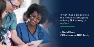 "I wish I had a product like this when I was struggling to bring EPR training to my Trust." - David Kwo, CIO at several NHS Trusts