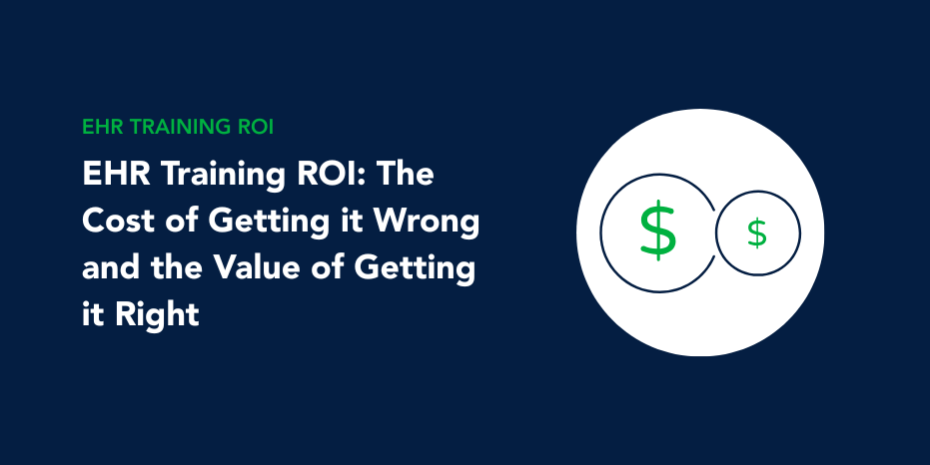 EHR Training ROI EHR Training ROI: The Cost of Getting it Wrong and the Value of Getting it Right